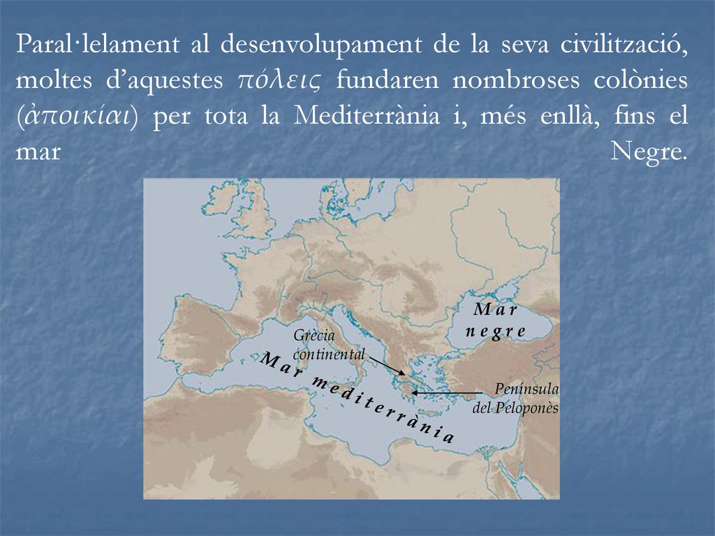 Paral·lelament al desenvolupament de la seva civilització, moltes d’aquestes πόλεις fundaren nombroses colònies (ἀποικίαι) per tota la Mediterrània i, més enllà, fins el mar Negre.