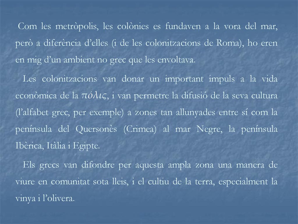 Com les metròpolis, les colònies es fundaven a la vora del mar, però a diferència d’elles (i de les colonitzacions de Roma), ho eren en mig d’un ambient no grec que les envoltava.
