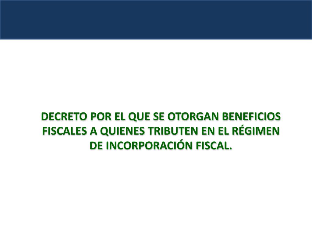 DECRETO POR EL QUE SE OTORGAN BENEFICIOS FISCALES A QUIENES TRIBUTEN EN EL RÉGIMEN DE INCORPORACIÓN FISCAL.