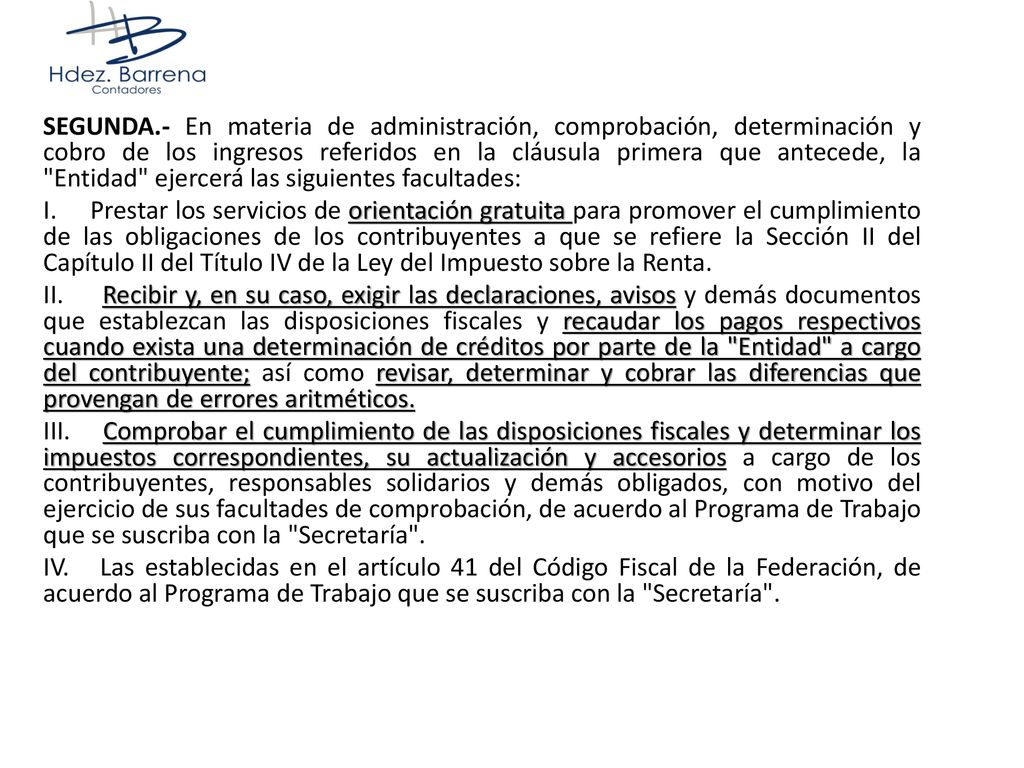 SEGUNDA.- En materia de administración, comprobación, determinación y cobro de los ingresos referidos en la cláusula primera que antecede, la Entidad ejercerá las siguientes facultades: I.
