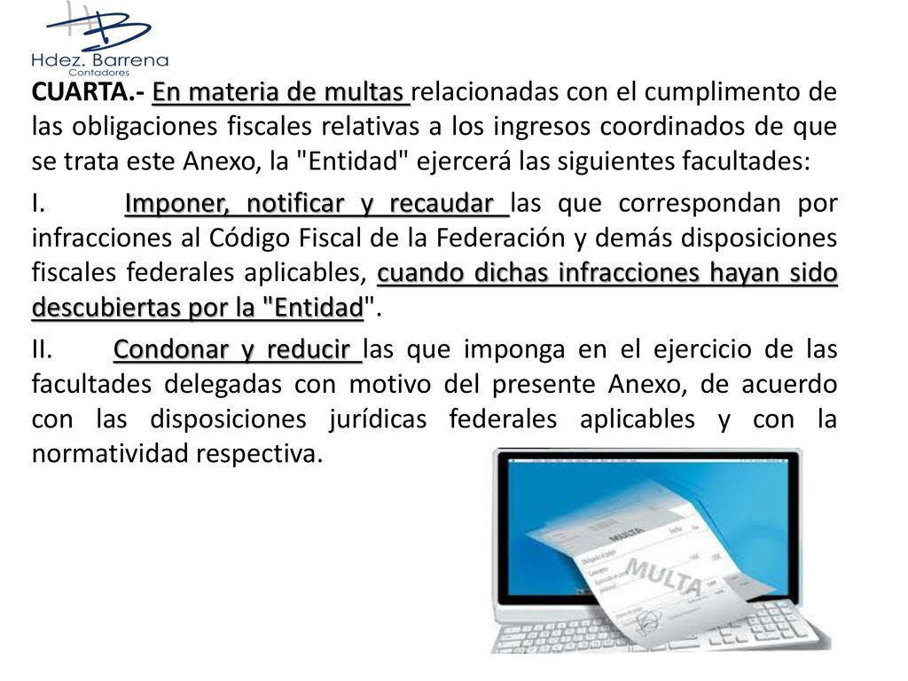 CUARTA.- En materia de multas relacionadas con el cumplimento de las obligaciones fiscales relativas a los ingresos coordinados de que se trata este Anexo, la Entidad ejercerá las siguientes facultades: I.