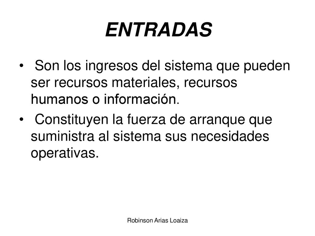 ENTRADAS Son los ingresos del sistema que pueden ser recursos materiales, recursos humanos o información.