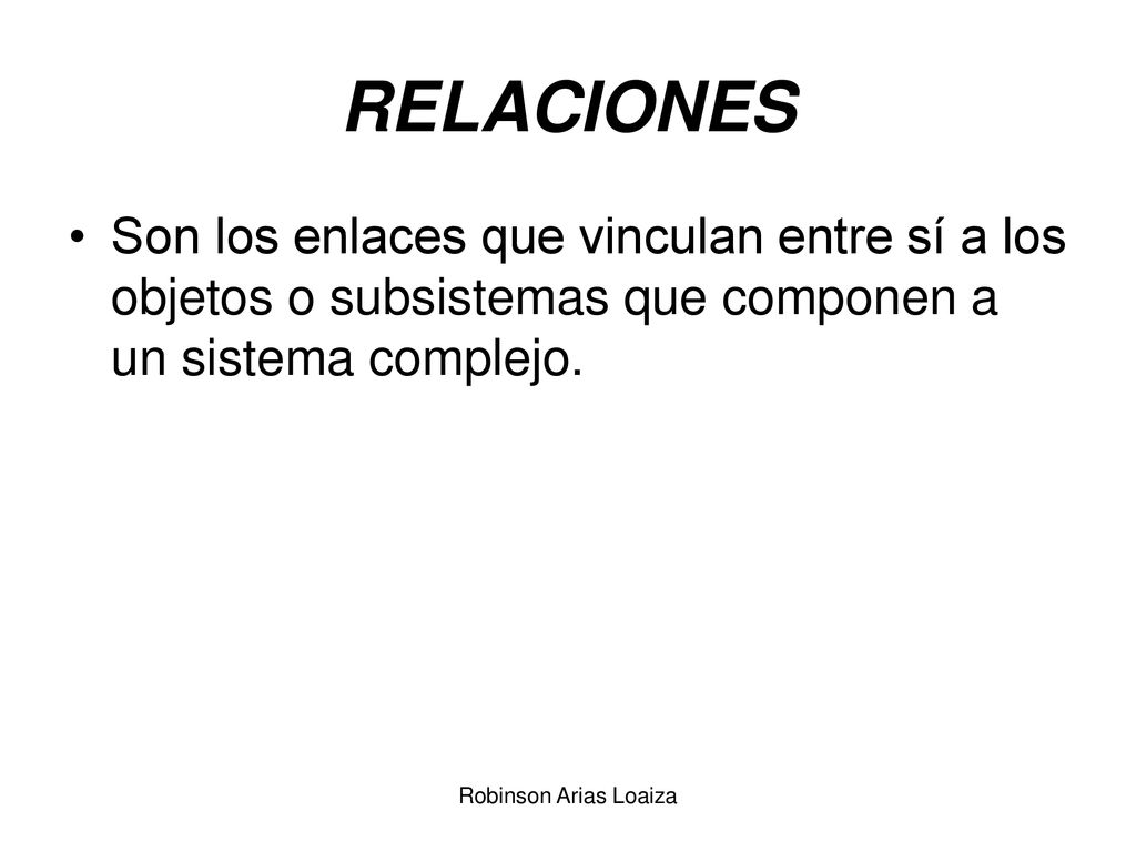 RELACIONES Son los enlaces que vinculan entre sí a los objetos o subsistemas que componen a un sistema complejo.