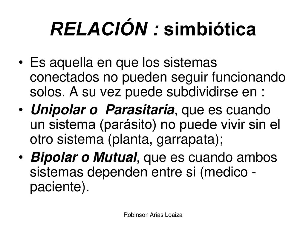 RELACIÓN : simbiótica Es aquella en que los sistemas conectados no pueden seguir funcionando solos. A su vez puede subdividirse en :