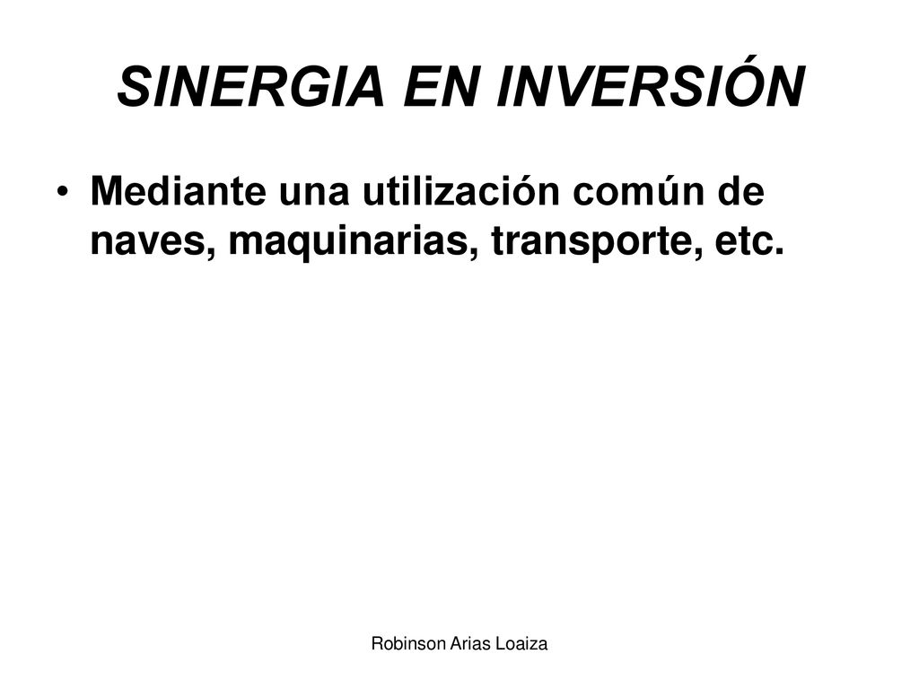SINERGIA EN INVERSIÓN Mediante una utilización común de naves, maquinarias, transporte, etc. Robinson Arias Loaiza.