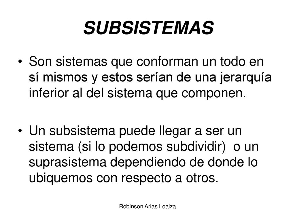 SUBSISTEMAS Son sistemas que conforman un todo en sí mismos y estos serían de una jerarquía inferior al del sistema que componen.