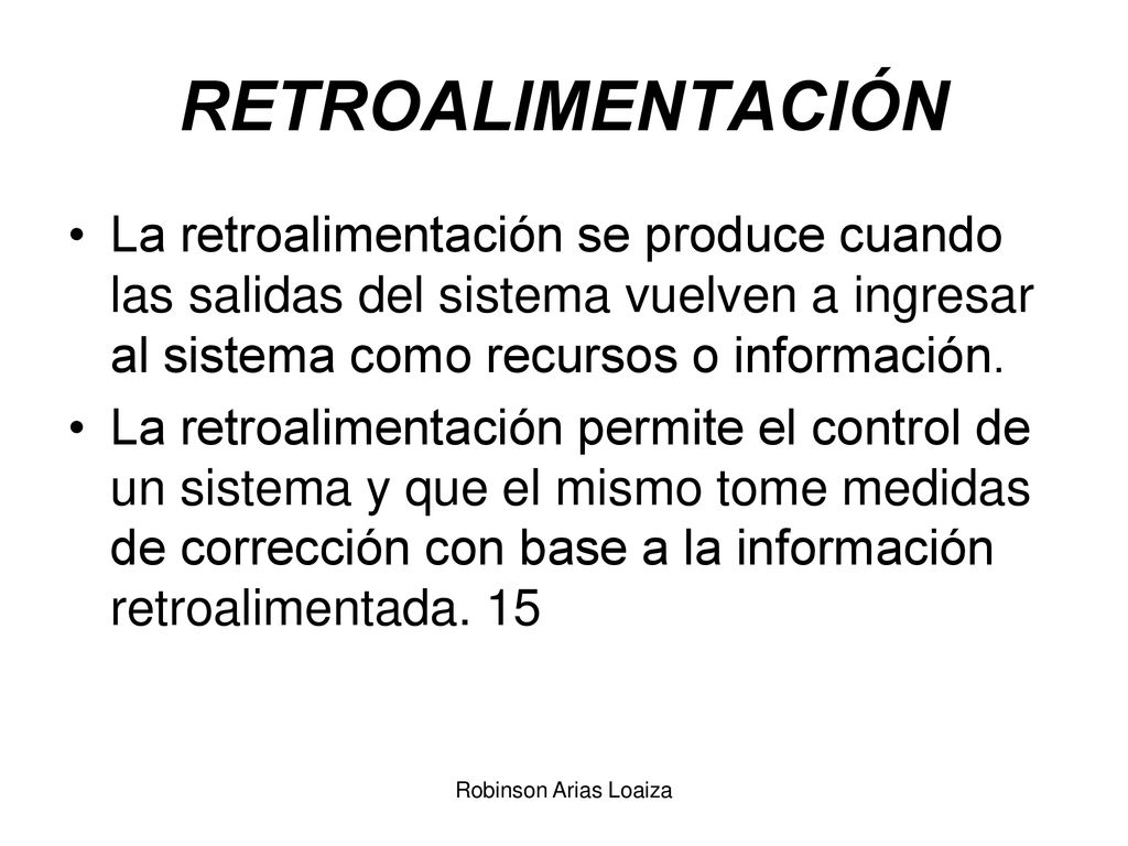 RETROALIMENTACIÓN La retroalimentación se produce cuando las salidas del sistema vuelven a ingresar al sistema como recursos o información.