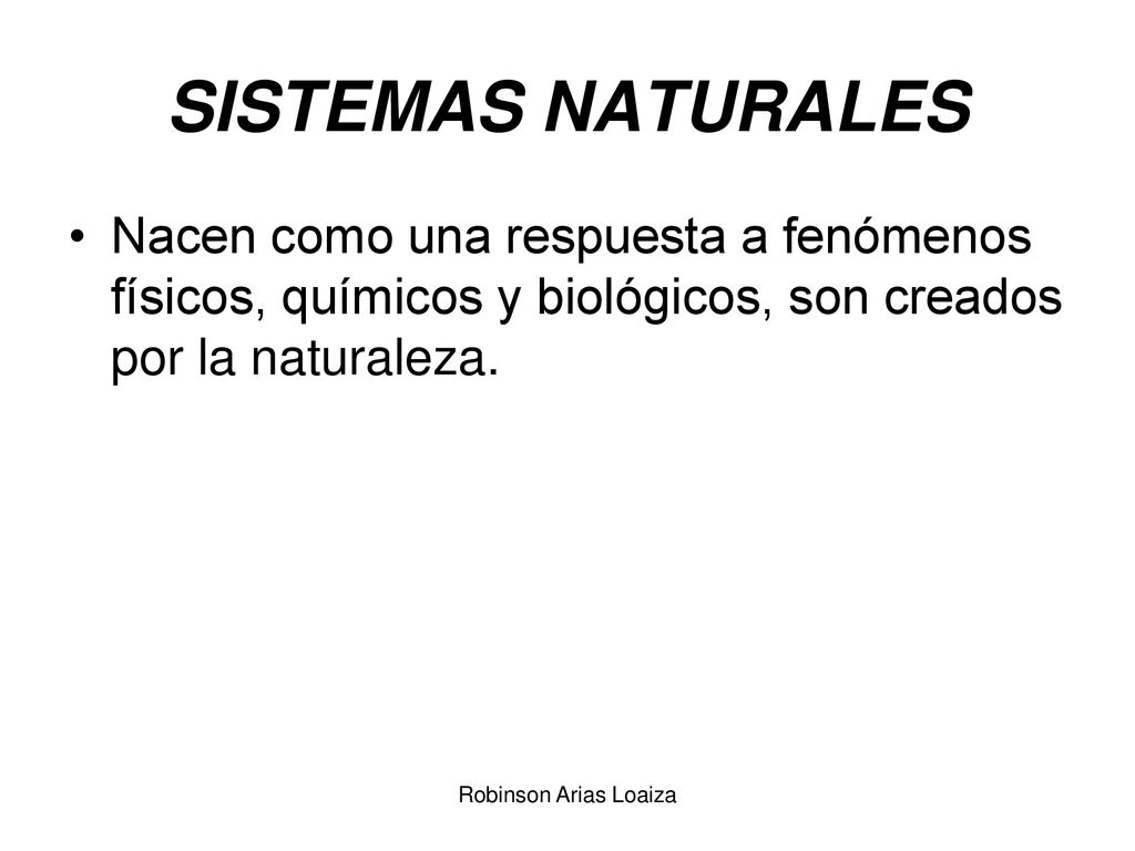SISTEMAS NATURALES Nacen como una respuesta a fenómenos físicos, químicos y biológicos, son creados por la naturaleza.