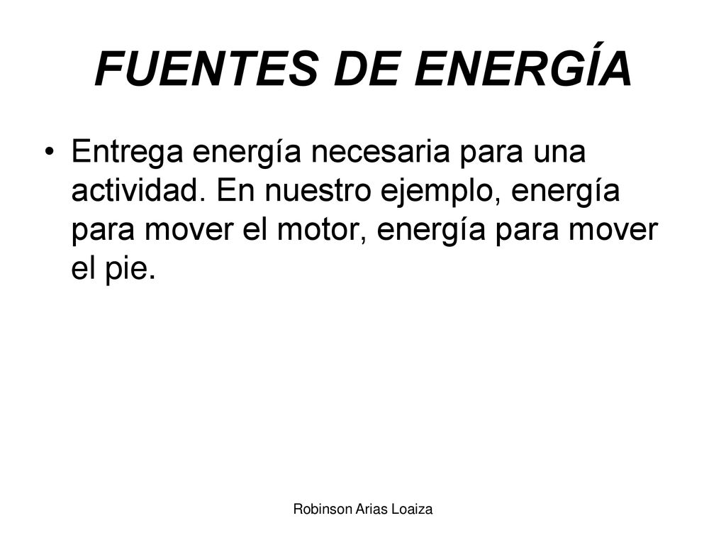 FUENTES DE ENERGÍA Entrega energía necesaria para una actividad. En nuestro ejemplo, energía para mover el motor, energía para mover el pie.