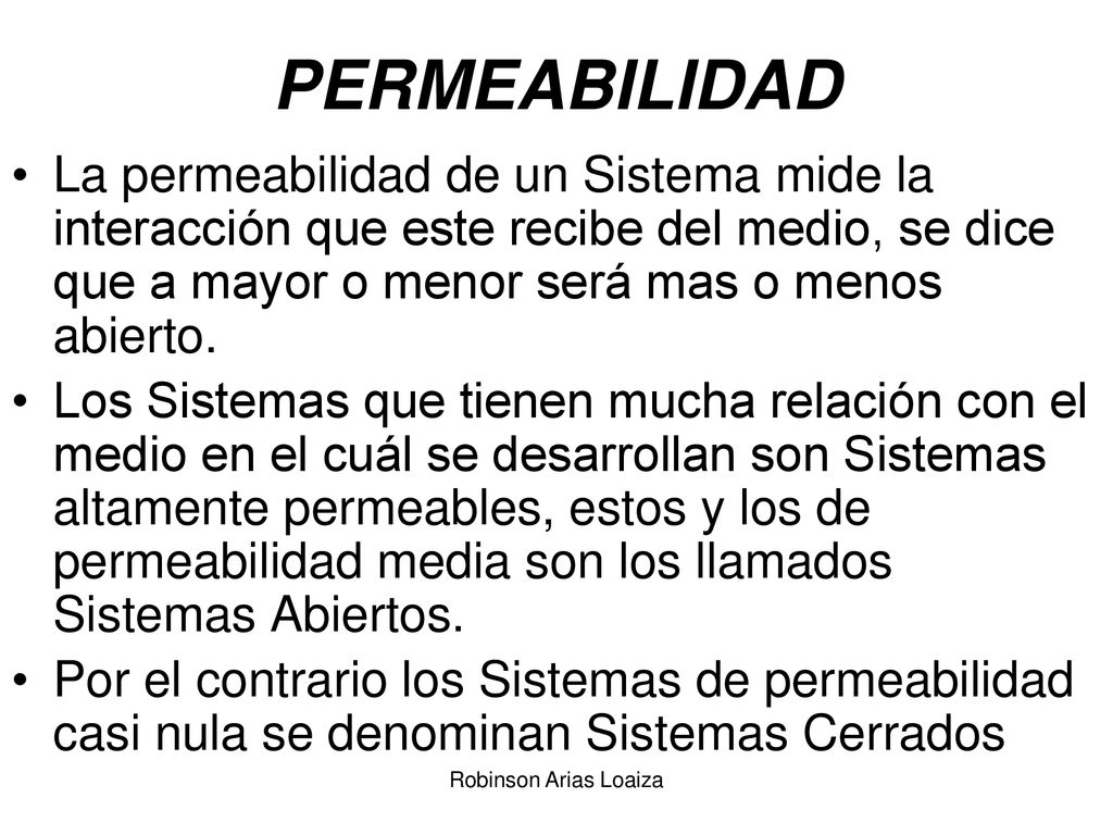 PERMEABILIDAD La permeabilidad de un Sistema mide la interacción que este recibe del medio, se dice que a mayor o menor será mas o menos abierto.