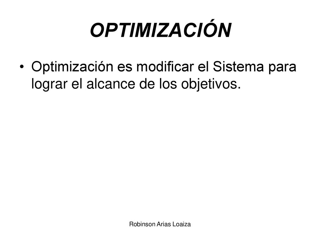 OPTIMIZACIÓN Optimización es modificar el Sistema para lograr el alcance de los objetivos.
