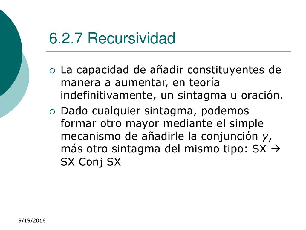 6.2.7 Recursividad La capacidad de añadir constituyentes de manera a aumentar, en teoría indefinitivamente, un sintagma u oración.