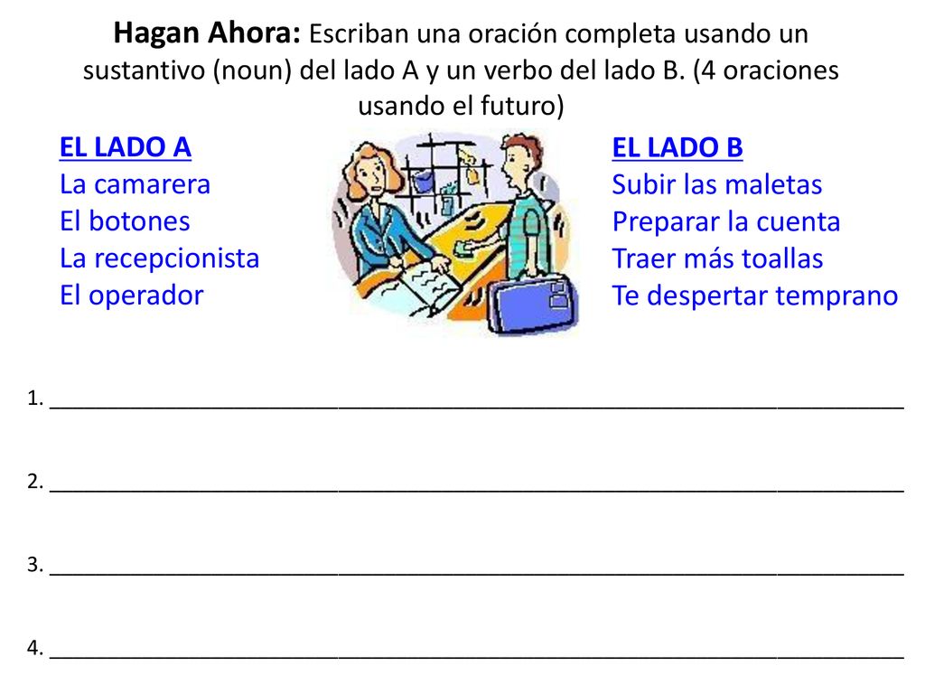 Hagan Ahora: Escriban una oración completa usando un sustantivo (noun) del lado A y un verbo del lado B. (4 oraciones usando el futuro)