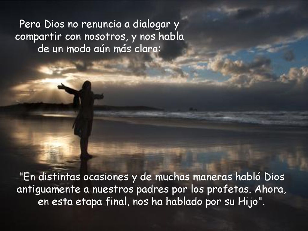 Pero Dios no renuncia a dialogar y compartir con nosotros, y nos habla de un modo aún más claro: