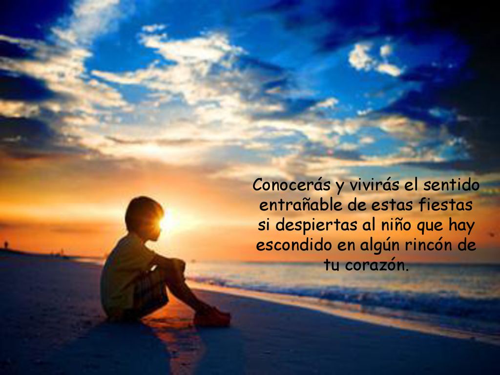 Conocerás y vivirás el sentido entrañable de estas fiestas si despiertas al niño que hay escondido en algún rincón de tu corazón.