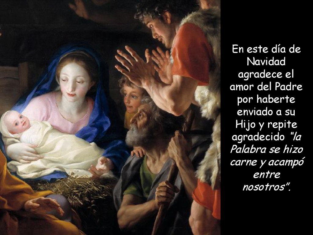 En este día de Navidad agradece el amor del Padre por haberte enviado a su Hijo y repite agradecido la Palabra se hizo carne y acampó entre nosotros .