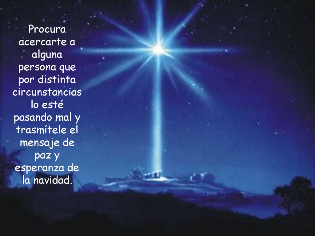 Procura acercarte a alguna persona que por distinta circunstancias lo esté pasando mal y trasmítele el mensaje de paz y esperanza de la navidad.