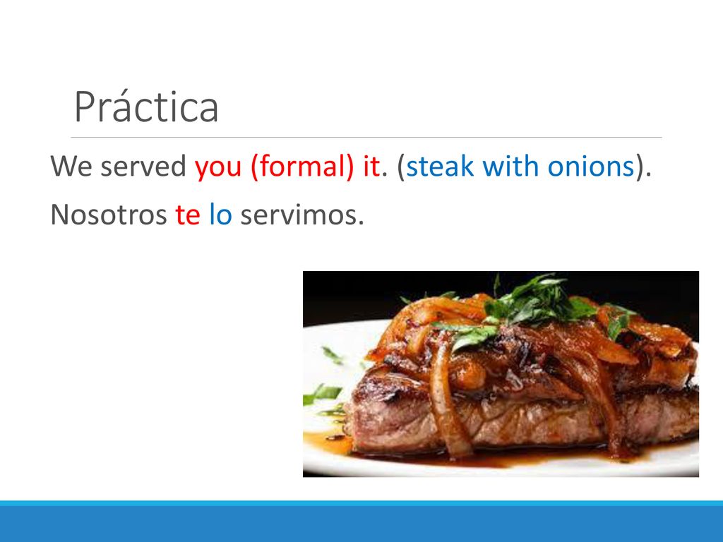 Práctica We served you (formal) it. (steak with onions).