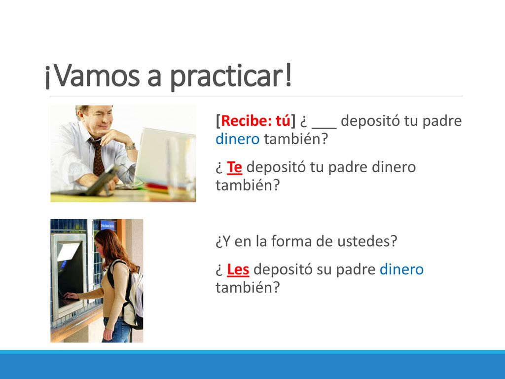 ¡Vamos a practicar! [Recibe: tú] ¿ ___ depositó tu padre dinero también ¿ Te depositó tu padre dinero también
