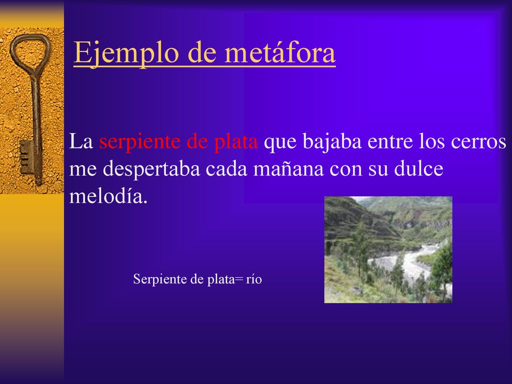 Ejemplo de metáfora La serpiente de plata que bajaba entre los cerros me despertaba cada mañana con su dulce melodía.