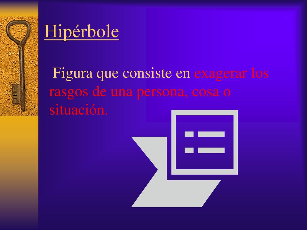Hipérbole Figura que consiste en exagerar los rasgos de una persona, cosa o situación.