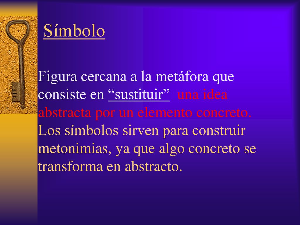 Símbolo Figura cercana a la metáfora que consiste en sustituir una idea abstracta por un elemento concreto.