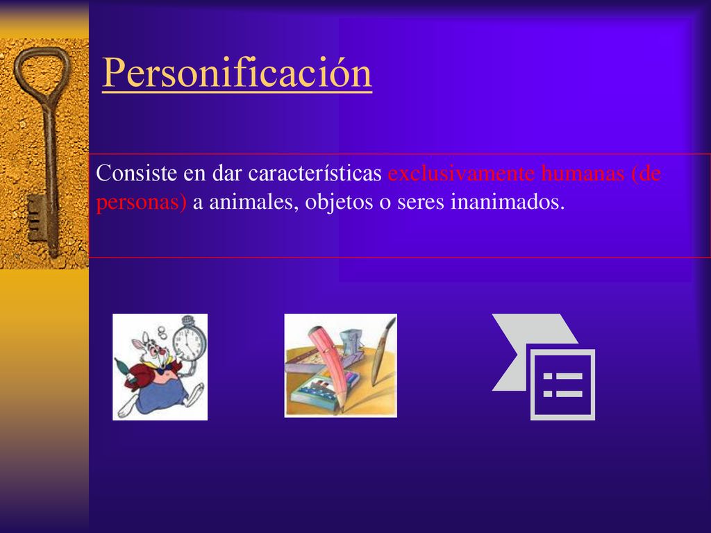 Personificación Consiste en dar características exclusivamente humanas (de personas) a animales, objetos o seres inanimados.