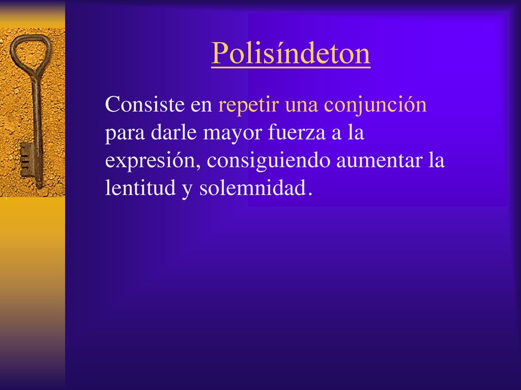 Polisíndeton Consiste en repetir una conjunción para darle mayor fuerza a la expresión, consiguiendo aumentar la lentitud y solemnidad .