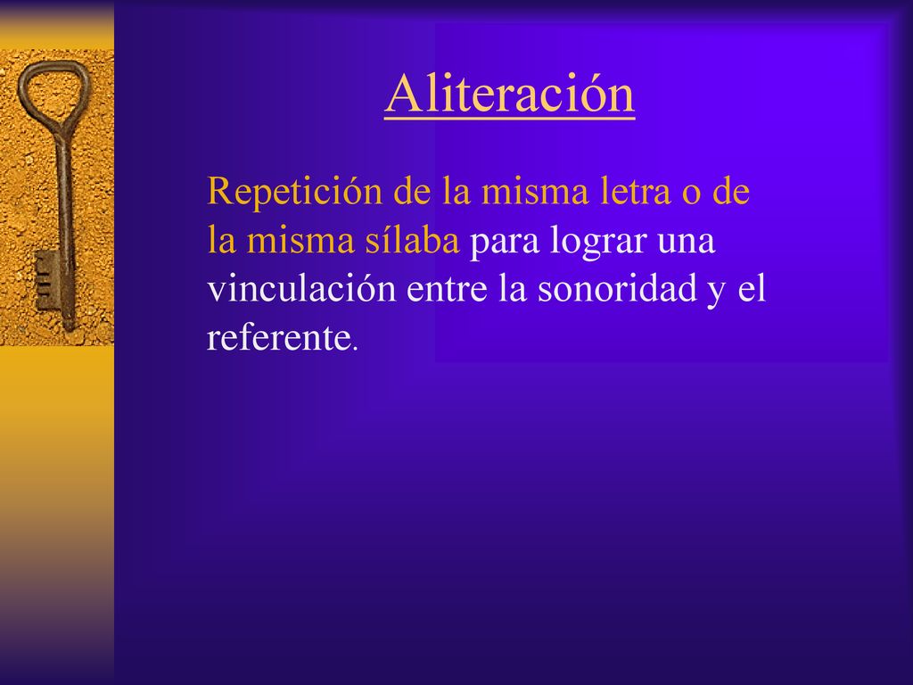 Aliteración Repetición de la misma letra o de la misma sílaba para lograr una vinculación entre la sonoridad y el referente.