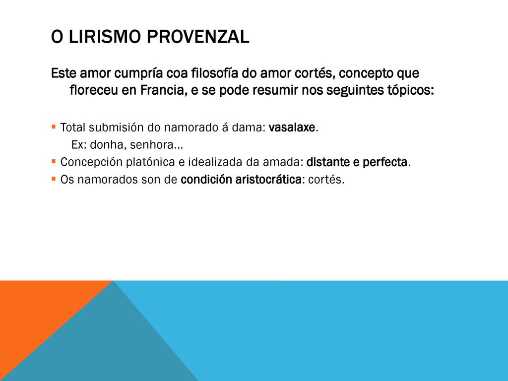 O lirismo provenzal Este amor cumpría coa filosofía do amor cortés, concepto que floreceu en Francia, e se pode resumir nos seguintes tópicos: