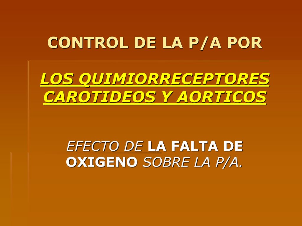 CONTROL DE LA P/A POR LOS QUIMIORRECEPTORES CAROTIDEOS Y AORTICOS EFECTO DE LA FALTA DE OXIGENO SOBRE LA P/A.
