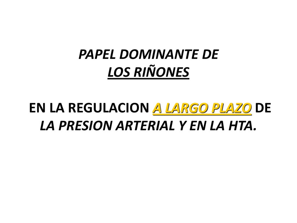 PAPEL DOMINANTE DE LOS RIÑONES EN LA REGULACION A LARGO PLAZO DE LA PRESION ARTERIAL Y EN LA HTA.