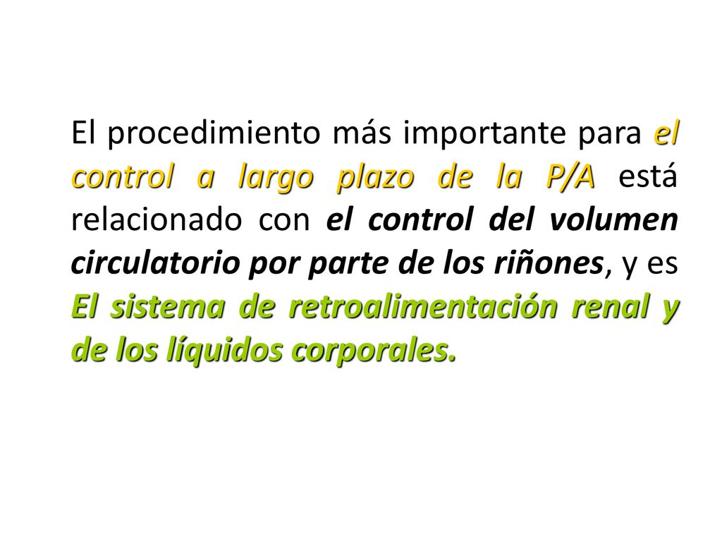 El procedimiento más importante para el control a largo plazo de la P/A está relacionado con el control del volumen circulatorio por parte de los riñones, y es El sistema de retroalimentación renal y de los líquidos corporales.
