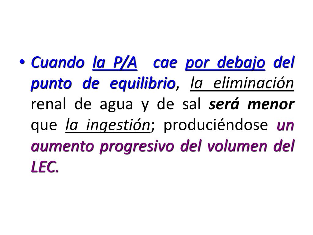 Cuando la P/A cae por debajo del punto de equilibrio, la eliminación renal de agua y de sal será menor que la ingestión; produciéndose un aumento progresivo del volumen del LEC.