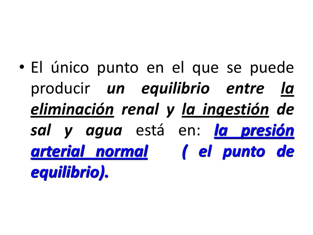 El único punto en el que se puede producir un equilibrio entre la eliminación renal y la ingestión de sal y agua está en: la presión arterial normal ( el punto de equilibrio).