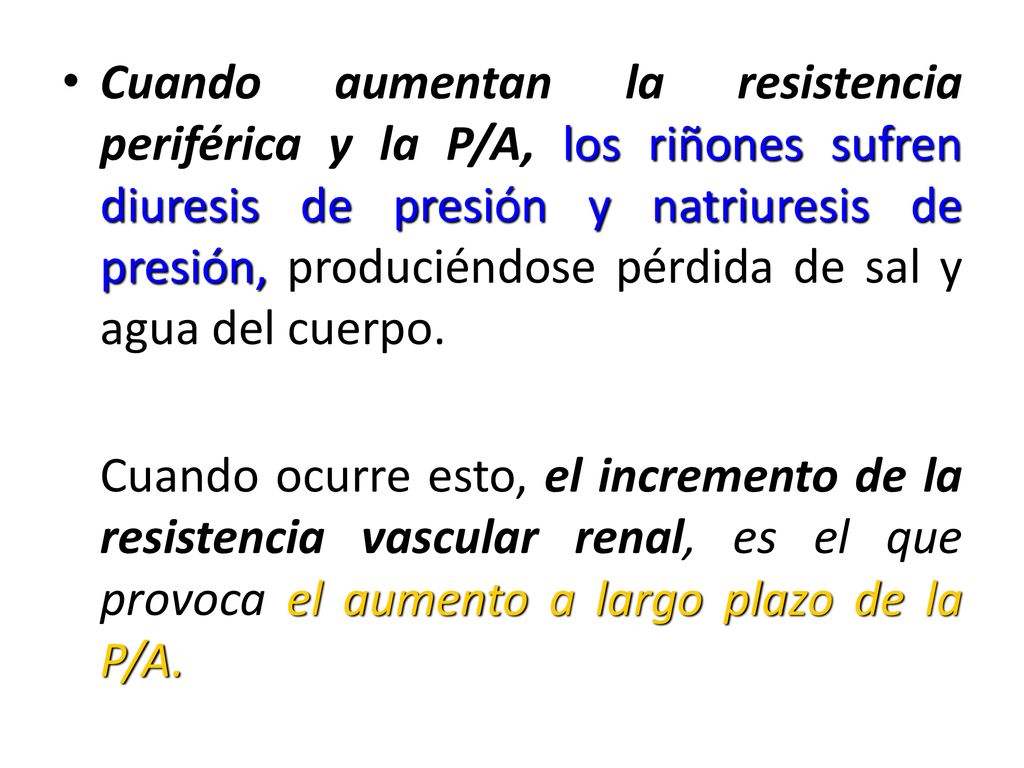 Cuando aumentan la resistencia periférica y la P/A, los riñones sufren diuresis de presión y natriuresis de presión, produciéndose pérdida de sal y agua del cuerpo.