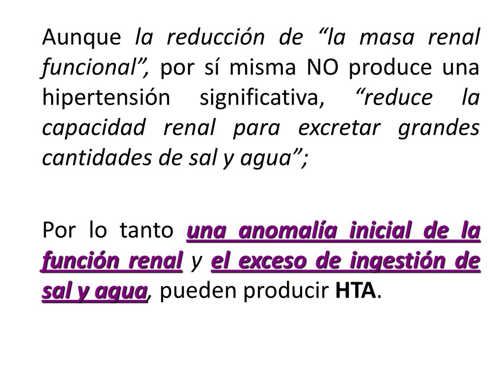 Aunque la reducción de la masa renal funcional , por sí misma NO produce una hipertensión significativa, reduce la capacidad renal para excretar grandes cantidades de sal y agua ;