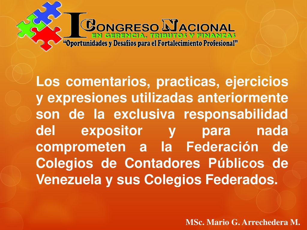 Los comentarios, practicas, ejercicios y expresiones utilizadas anteriormente son de la exclusiva responsabilidad del expositor y para nada comprometen a la Federación de Colegios de Contadores Públicos de Venezuela y sus Colegios Federados.