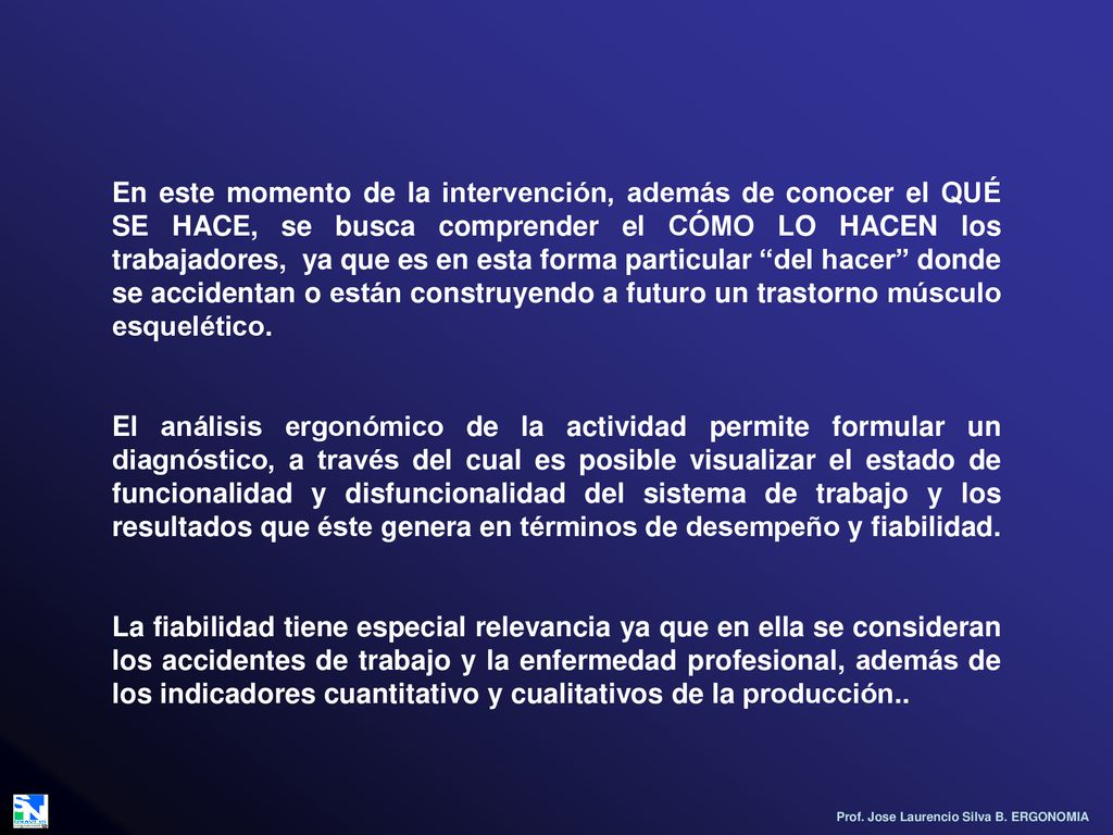 En este momento de la intervención, además de conocer el QUÉ SE HACE, se busca comprender el CÓMO LO HACEN los trabajadores, ya que es en esta forma particular del hacer donde se accidentan o están construyendo a futuro un trastorno músculo esquelético.