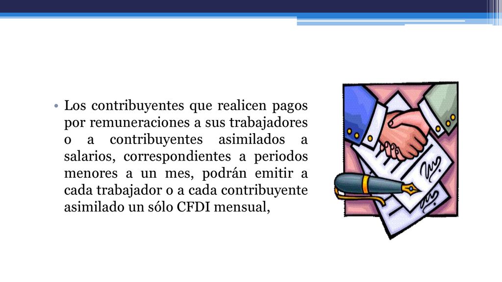Los contribuyentes que realicen pagos por remuneraciones a sus trabajadores o a contribuyentes asimilados a salarios, correspondientes a periodos menores a un mes, podrán emitir a cada trabajador o a cada contribuyente asimilado un sólo CFDI mensual,
