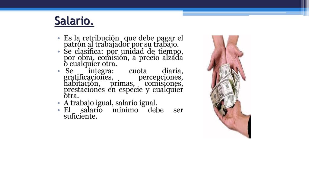 Salario. Es la retribución que debe pagar el patrón al trabajador por su trabajo.