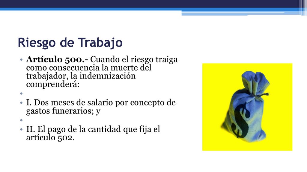 Riesgo de Trabajo Artículo Cuando el riesgo traiga como consecuencia la muerte del trabajador, la indemnización comprenderá: