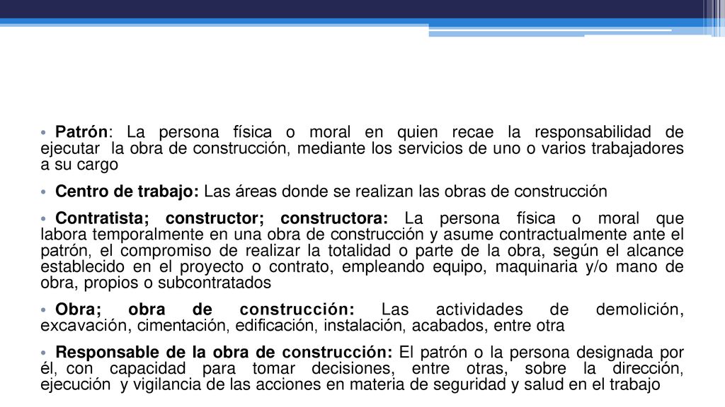 Patrón: La persona física o moral en quien recae la responsabilidad de ejecutar la obra de construcción, mediante los servicios de uno o varios trabajadores a su cargo