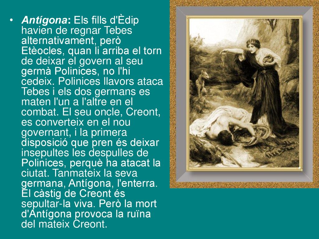 Antígona: Els fills d Èdip havien de regnar Tebes alternativament, però Etèocles, quan li arriba el torn de deixar el govern al seu germà Polinices, no l hi cedeix.