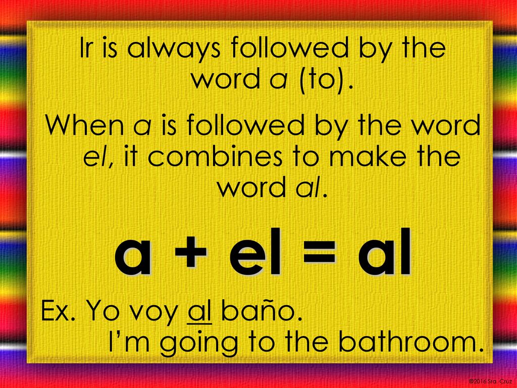 a + el = al Ir is always followed by the word a (to).
