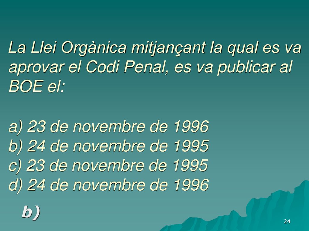 La Llei Orgànica mitjançant la qual es va aprovar el Codi Penal, es va publicar al BOE el: a) 23 de novembre de 1996 b) 24 de novembre de 1995 c) 23 de novembre de 1995 d) 24 de novembre de 1996