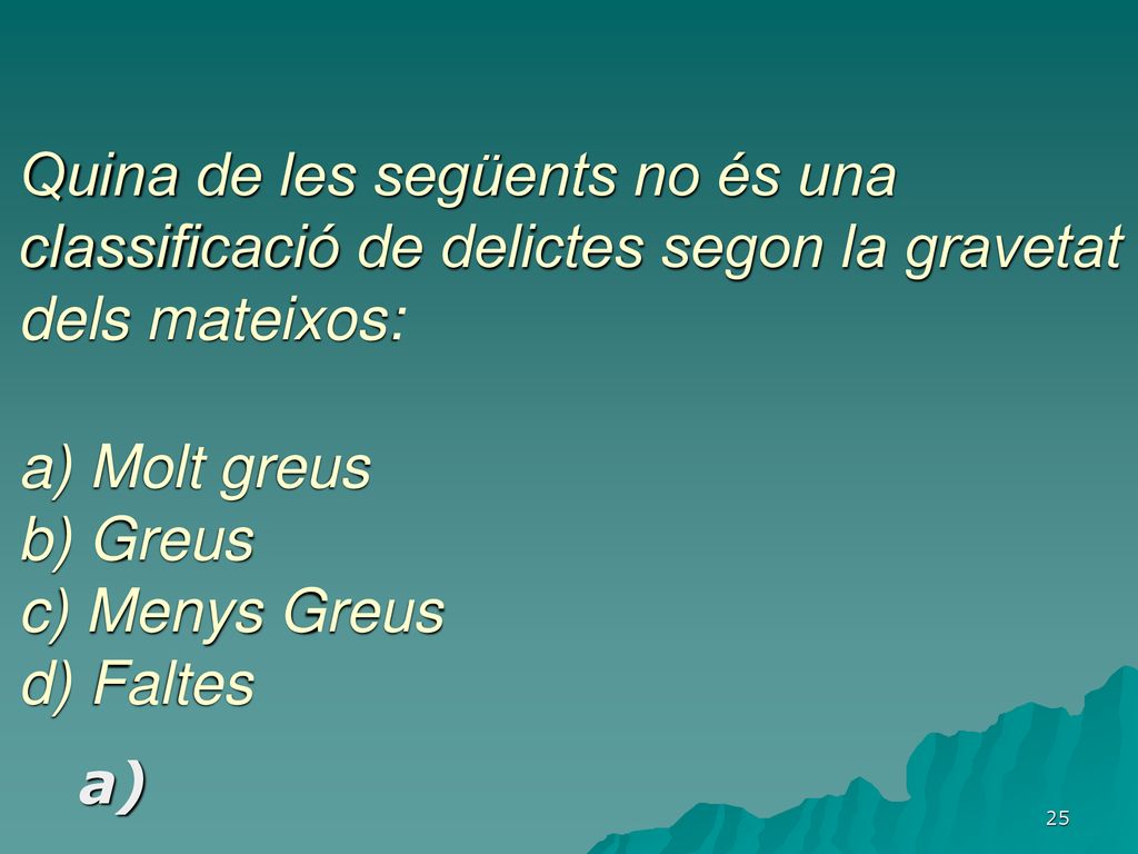 Quina de les següents no és una classificació de delictes segon la gravetat dels mateixos: a) Molt greus b) Greus c) Menys Greus d) Faltes