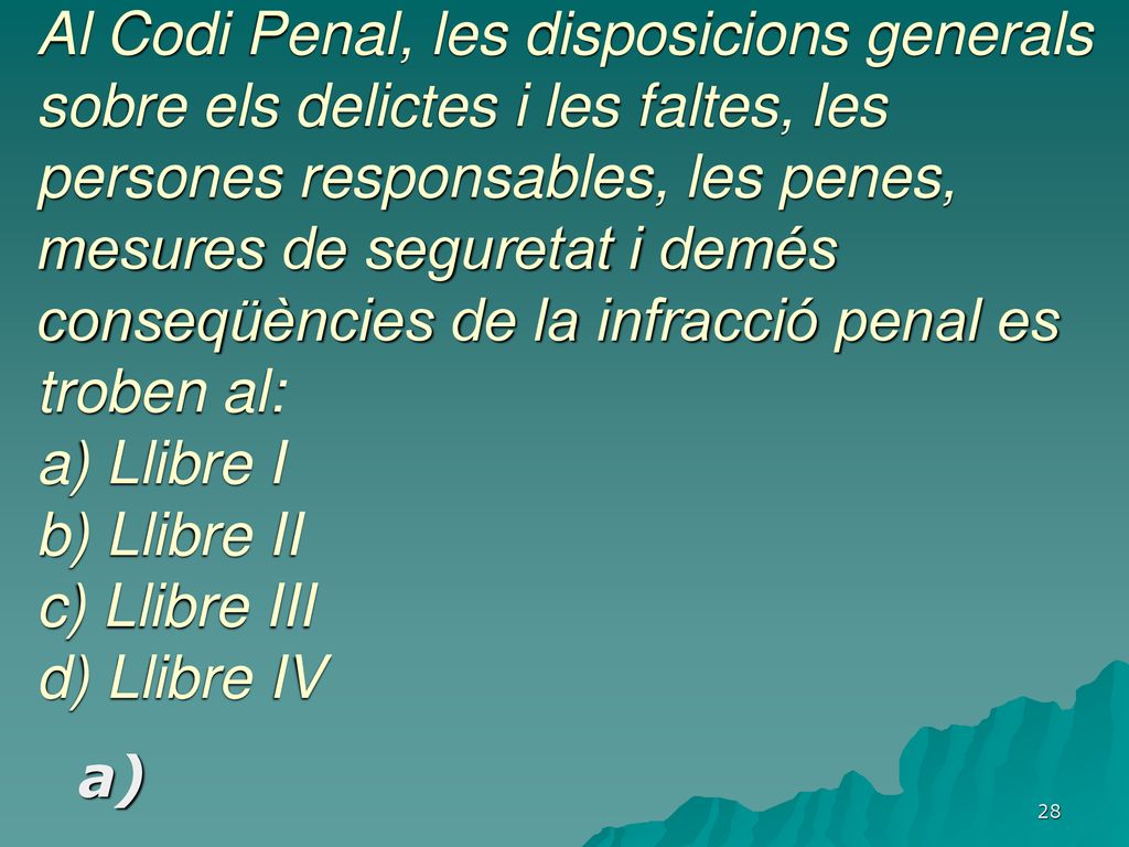 Al Codi Penal, les disposicions generals sobre els delictes i les faltes, les persones responsables, les penes, mesures de seguretat i demés conseqüències de la infracció penal es troben al: a) Llibre I b) Llibre II c) Llibre III d) Llibre IV