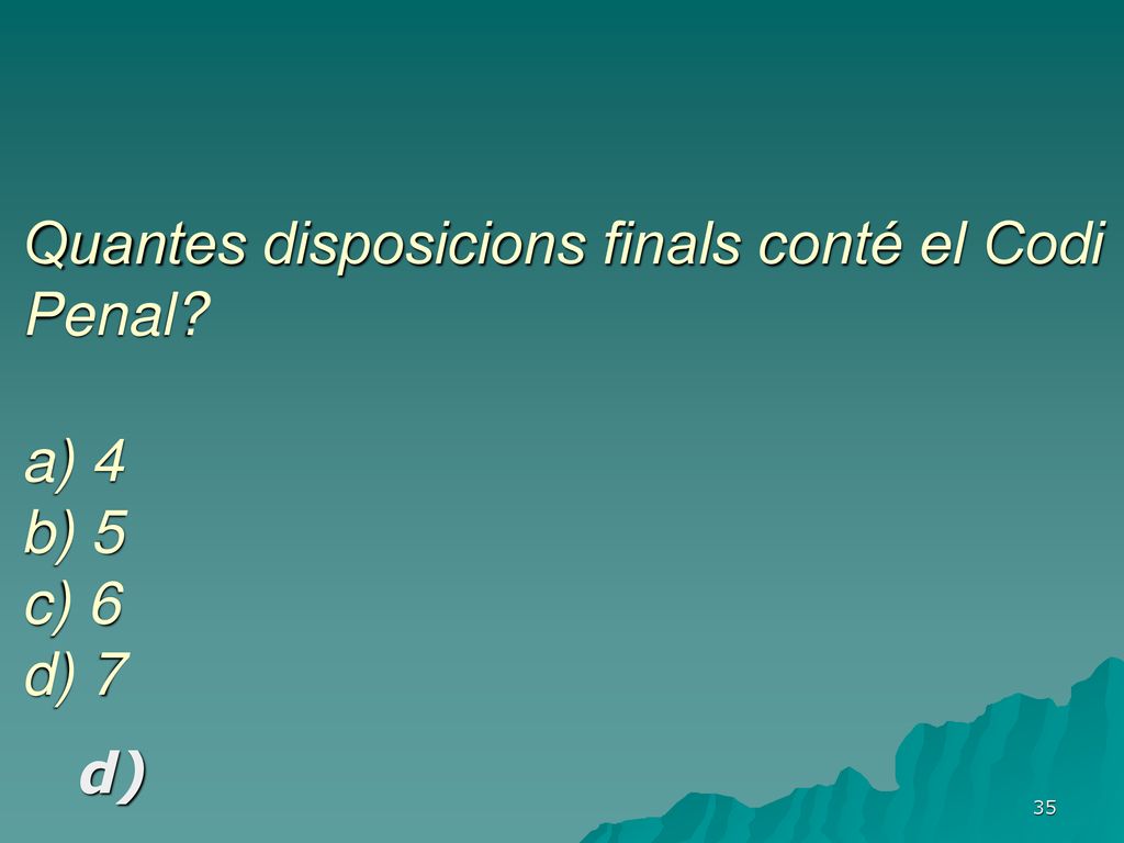 Quantes disposicions finals conté el Codi Penal a) 4 b) 5 c) 6 d) 7