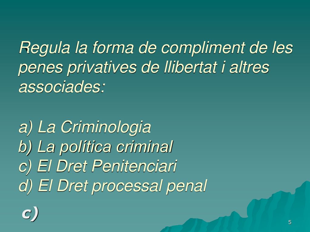 Regula la forma de compliment de les penes privatives de llibertat i altres associades: a) La Criminologia b) La política criminal c) El Dret Penitenciari d) El Dret processal penal